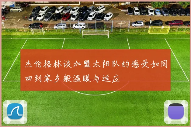 杰伦格林谈加盟太阳队的感受如同回到家乡般温暖与适应