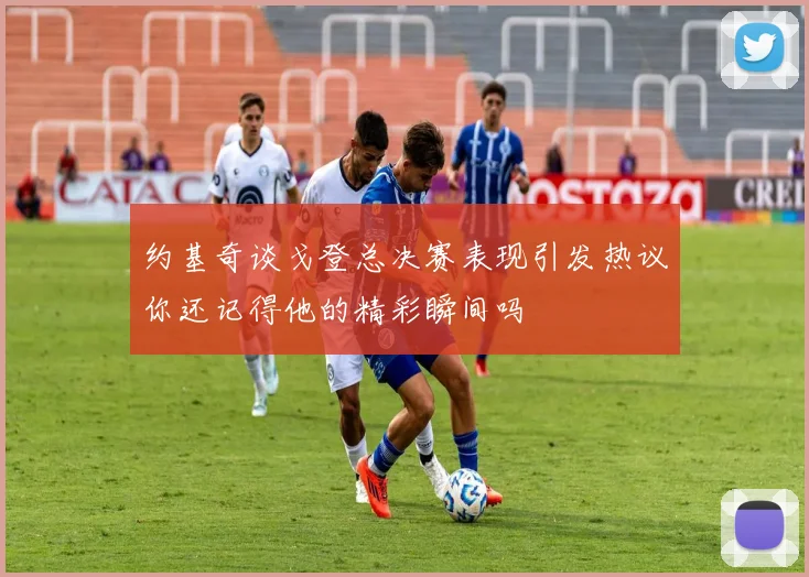 约基奇谈戈登总决赛表现引发热议你还记得他的精彩瞬间吗