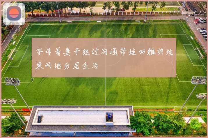 字母哥妻子经过沟通带娃回雅典结束两地分居生活