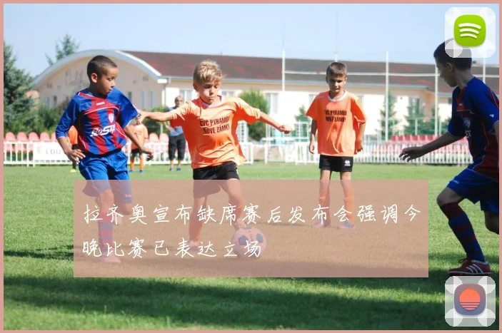 拉齐奥宣布缺席赛后发布会强调今晚比赛已表达立场