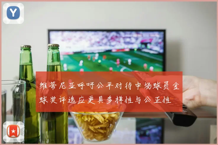 维蒂尼亚呼吁公平对待中场球员金球奖评选应更具多样性与公正性