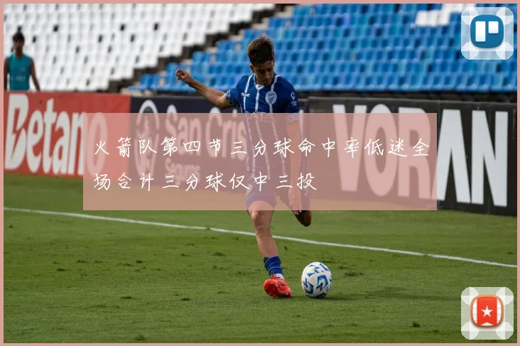 火箭队第四节三分球命中率低迷全场合计三分球仅中三投