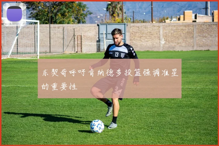 东契奇呼吁肯纳德多投篮强调准星的重要性