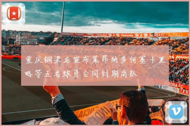 重庆铜梁龙宣布莱昂纳多何塞卡里略等五名球员合同到期离队