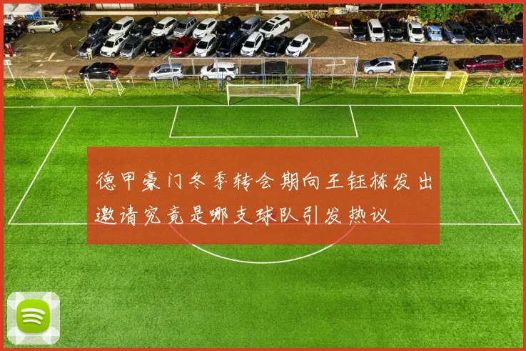 德甲豪门冬季转会期向王钰栋发出邀请究竟是哪支球队引发热议