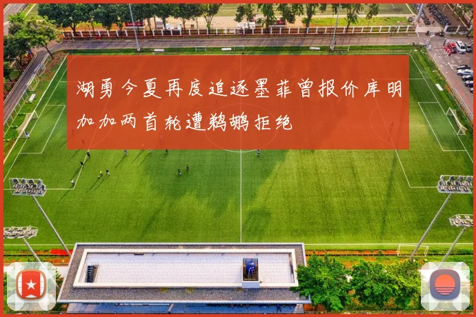 湖勇今夏再度追逐墨菲曾报价库明加加两首轮遭鹈鹕拒绝